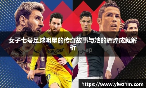 女子七号足球明星的传奇故事与她的辉煌成就解析