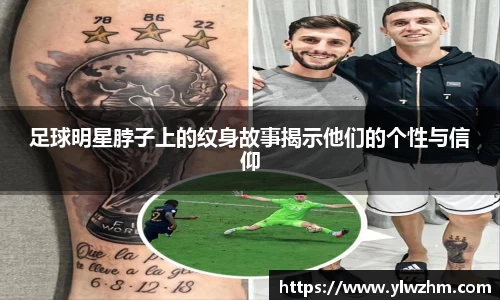 足球明星脖子上的纹身故事揭示他们的个性与信仰